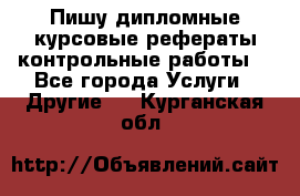 Пишу дипломные курсовые рефераты контрольные работы  - Все города Услуги » Другие   . Курганская обл.